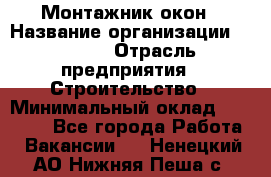 Монтажник окон › Название организации ­ Bravo › Отрасль предприятия ­ Строительство › Минимальный оклад ­ 70 000 - Все города Работа » Вакансии   . Ненецкий АО,Нижняя Пеша с.